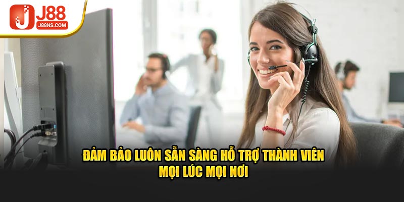 Đảm bảo luôn sẵn sàng hỗ trợ thành viên mọi lúc mọi nơi