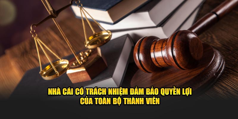 Nhà cái có trách nhiệm đảm bảo quyền lợi của toàn bộ thành viên